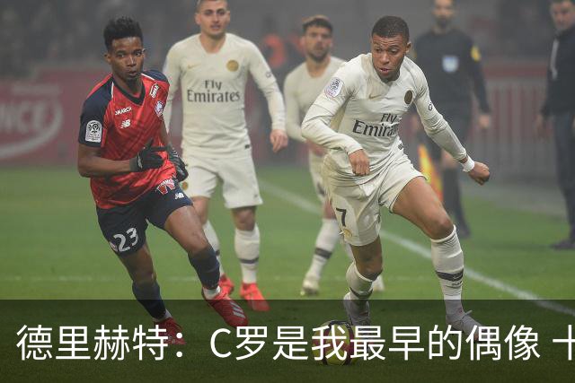 德里赫特：C罗是我最早的偶像 十五六岁意识到自己能踢出来