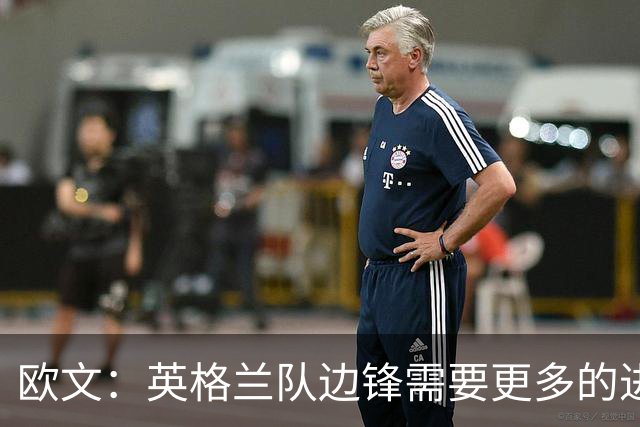 欧文：英格兰队边锋需要更多的进球和助攻，绝不能仅仅依靠凯恩