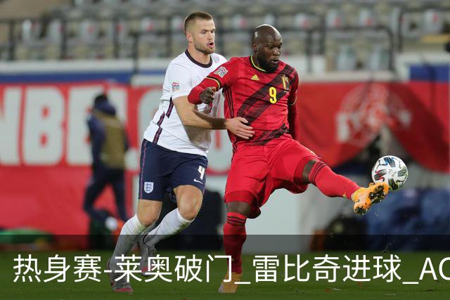 热身赛-莱奥破门 雷比奇进球 AC米兰5-0客场大捷