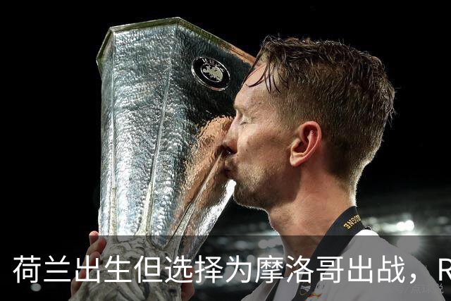 荷兰出生但选择为摩洛哥出战，RMC：如今这已不只是出于竞技考量
