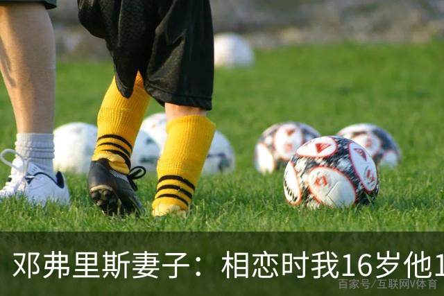 邓弗里斯妻子：相恋时我16岁他18岁，邓弗里斯总是把足球放在首位